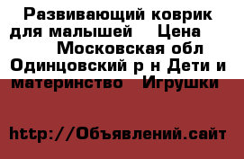 Развивающий коврик для малышей  › Цена ­ 1 500 - Московская обл., Одинцовский р-н Дети и материнство » Игрушки   
